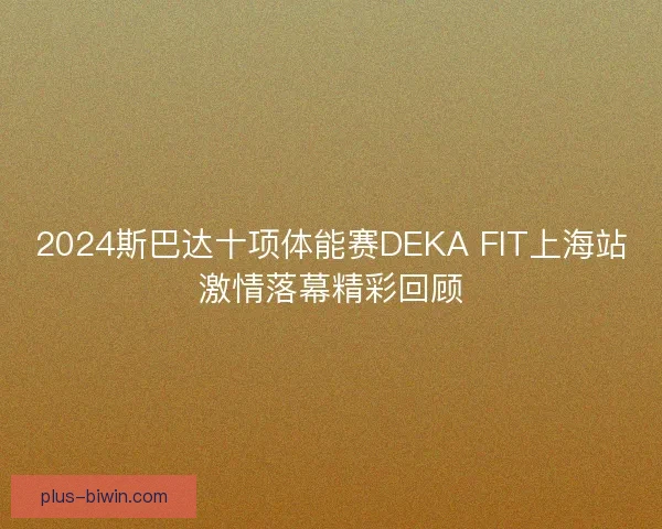 2024斯巴达十项体能赛DEKA FIT上海站激情落幕精彩回顾